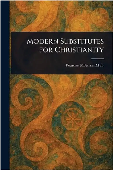 Modern Substitutes for Christianity by Pearson M'Adam Muir