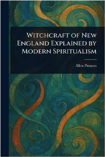 Witchcraft of New England Explained by Modern Spiritualism by Allen Putnam