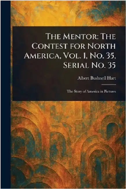 The Mentor: The Contest for North America, Vol. 1, No. 35, Serial No. 35 by Albert Bushnell Hart