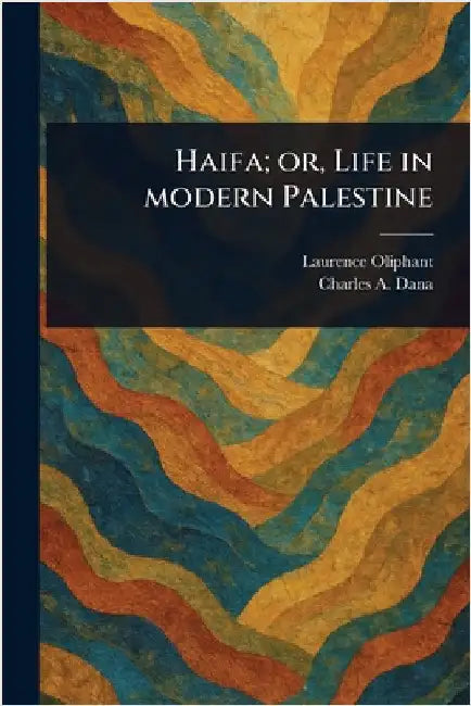 Haifa; or, Life in Modern Palestine by Laurence Oliphant