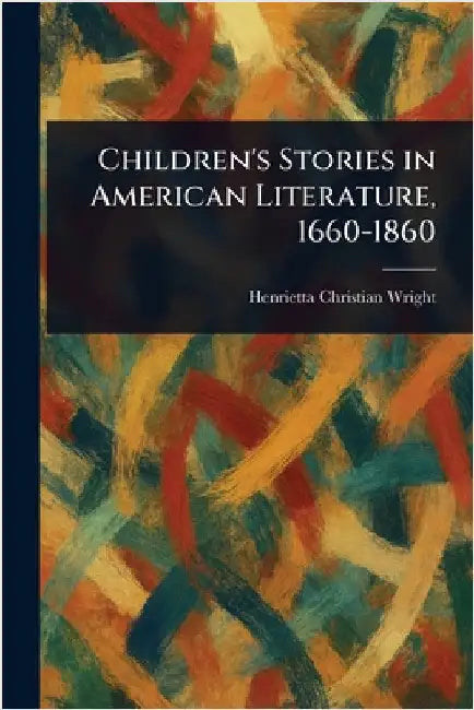 Children's Stories in American Literature, 1660-1860 by Henrietta Christian Wright