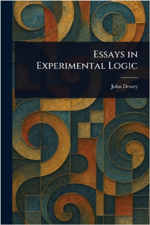 Essays in Experimental Logic by John Dewey