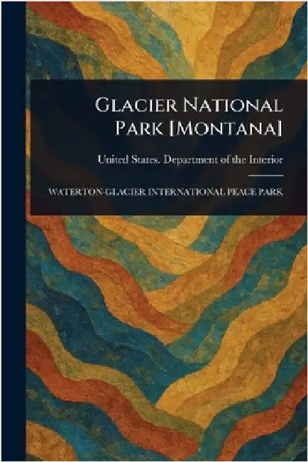 Glacier National Park [Montana] by United States Department O. Interior