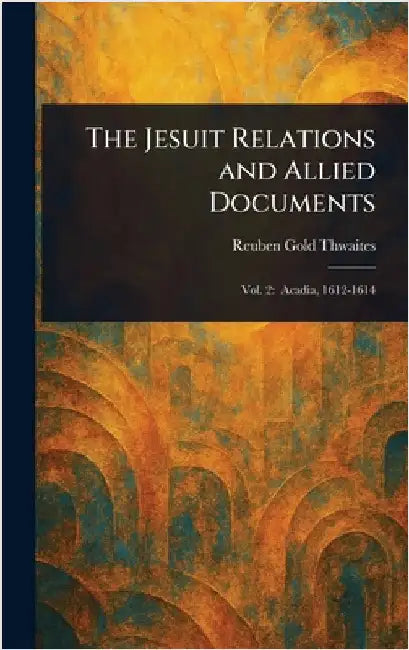 The Jesuit Relations and Allied Documents by Reuben Gold Thwaites