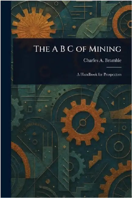 The A B C of Mining by Charles A. Bramble