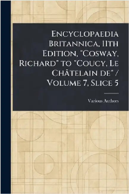 Encyclopaedia Britannica, 11th Edition, "Cosway, Richard" to "Coucy, Le Châtelain De" / Volume 7, Slice 5 by Various