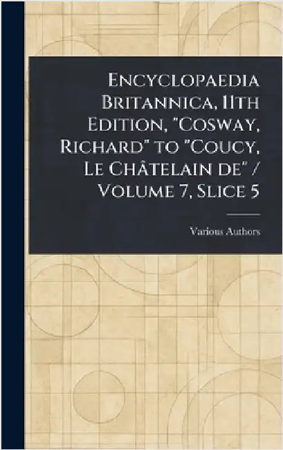 Encyclopaedia Britannica, 11th Edition, "Cosway, Richard" to "Coucy, Le Châtelain De" / Volume 7, Slice 5 by Various