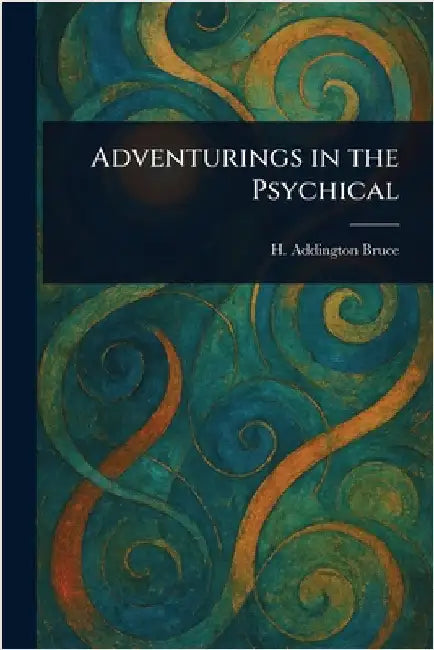 Adventurings in the Psychical by H. Addington (Henry Addington) Bruce