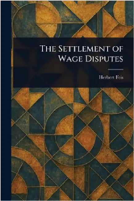 The Settlement of Wage Disputes by Herbert Feis