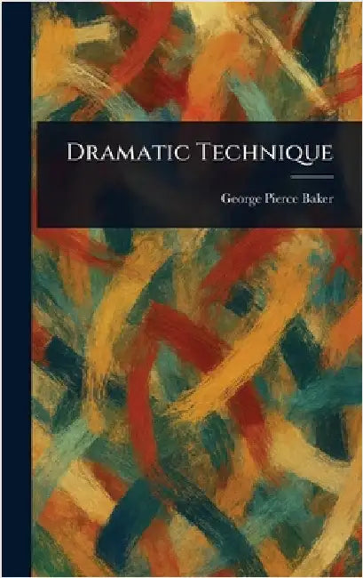 Dramatic Technique by George Pierce Baker