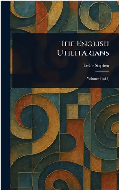 The English Utilitarians by Leslie Stephen