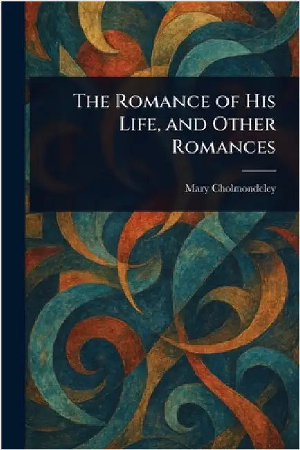 The Romance of His Life, and Other Romances by Mary Cholmondeley