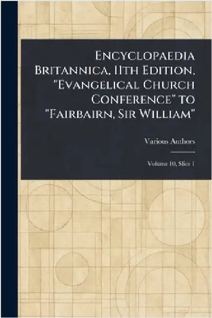 Encyclopaedia Britannica, 11th Edition, "Evangelical Church Conference" to "Fairbairn, Sir William" by Various