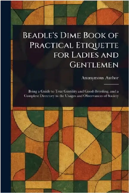 Beadle's Dime Book of Practical Etiquette for Ladies and Gentlemen by Anonymous