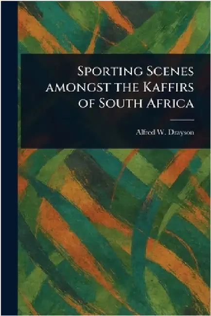 Sporting Scenes Amongst the Kaffirs of South Africa by Alfred W. (Alfred Wilks) Drayson