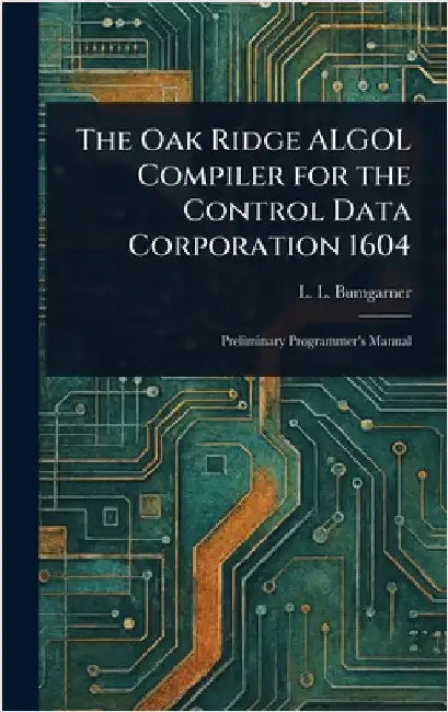 The Oak Ridge ALGOL Compiler for the Control Data Corporation 1604 by L. L. Bumgarner