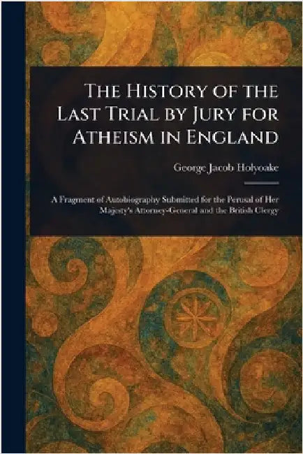 The History of the Last Trial by Jury for Atheism in England by George Jacob Holyoake
