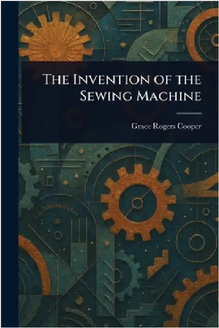 The Invention of the Sewing Machine by Grace Rogers Cooper