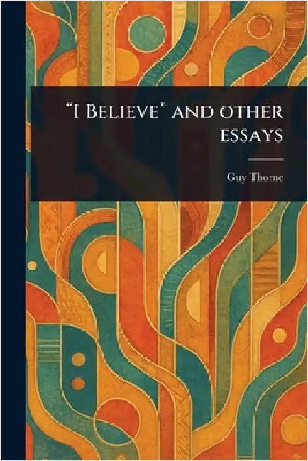 "I Believe" and Other Essays by Guy Thorne