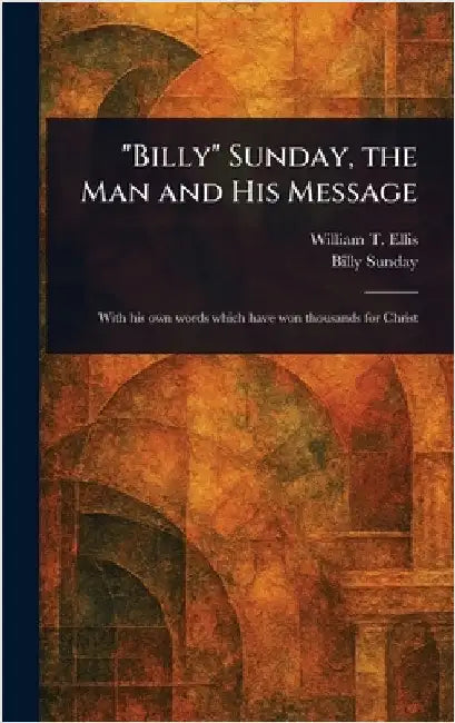 "Billy" Sunday, the Man and His Message by William T. (William Thomas) Ellis