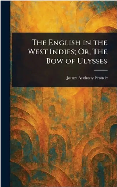 The English in the West Indies; Or, The Bow of Ulysses by James Anthony Froude