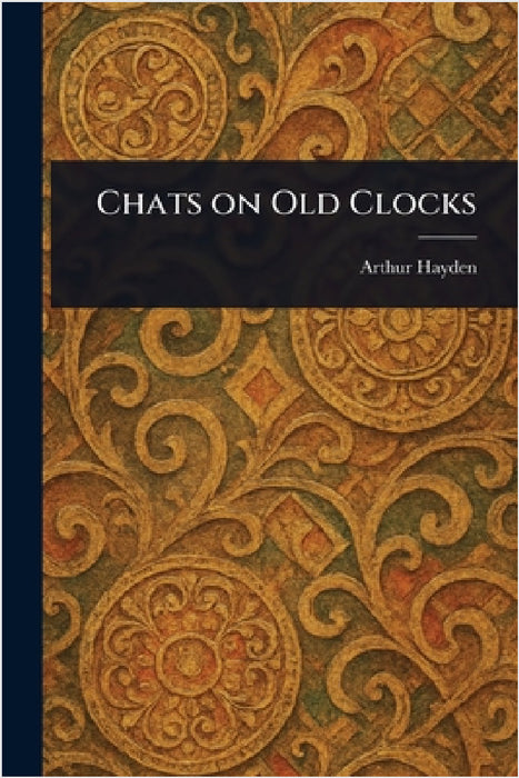 Chats on Old Clocks by Arthur Hayden