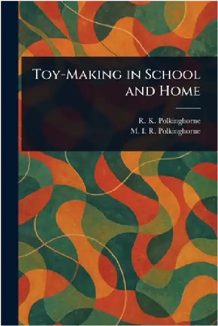 Toy-Making in School and Home by R. K. (Ruby Kathleen) Polkinghorne