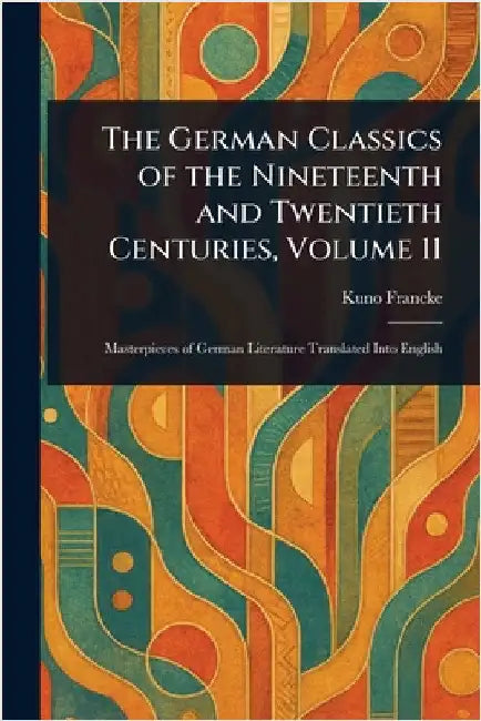 The German Classics of the Nineteenth and Twentieth Centuries, Volume 11 by Kuno Francke