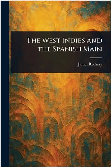 The West Indies and the Spanish Main by James Rodway