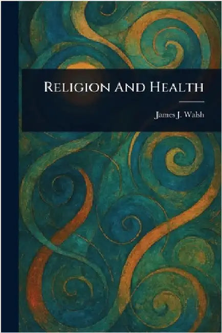 Religion And Health by James J. (James Joseph) Walsh