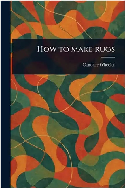 How to Make Rugs by Candace Wheeler