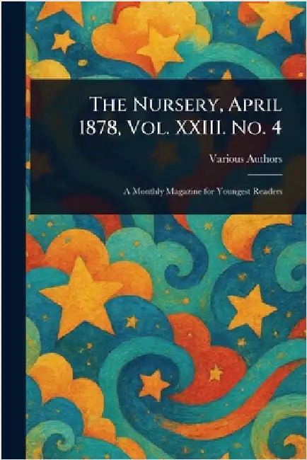 The Nursery, April 1878, Vol. XXIII. No. 4 by Various
