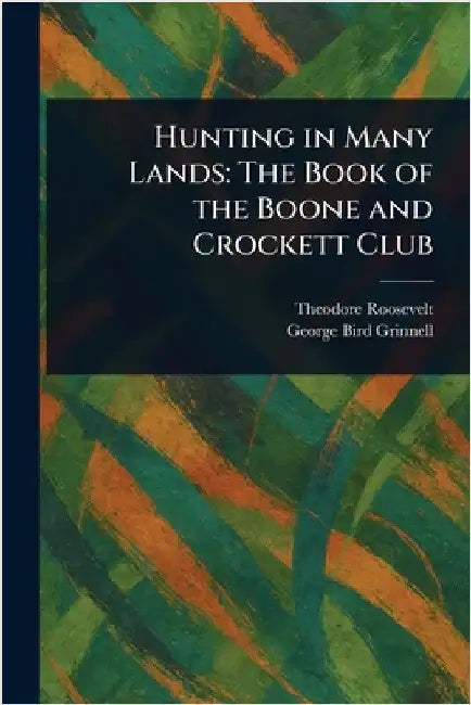 Hunting in Many Lands: The Book of the Boone and Crockett Club by Theodore Roosevelt