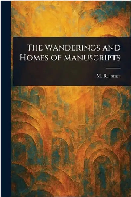 The Wanderings and Homes of Manuscripts by M. R. (Montague Rhodes) James