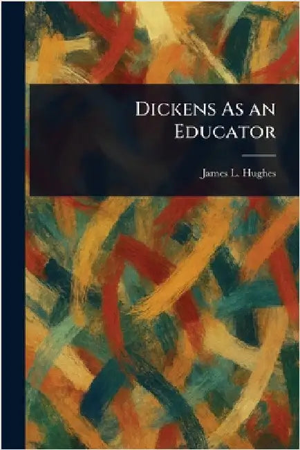 Dickens As an Educator by James L. (James Laughlin) Hughes