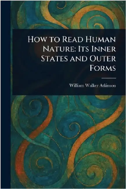How to Read Human Nature: Its Inner States and Outer Forms by William Walker Atkinson