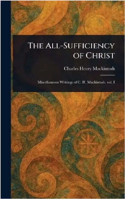 The All-Sufficiency of Christ by Charles Henry Mackintosh