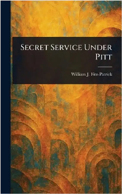 Secret Service Under Pitt by William J. (William John) Fitz-Patrick