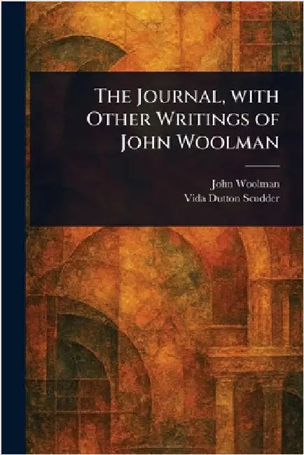 The Journal, With Other Writings of John Woolman by John Woolman