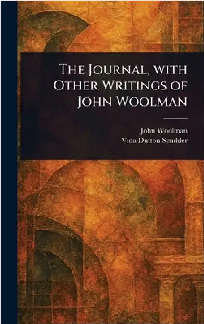 The Journal, With Other Writings of John Woolman by John Woolman