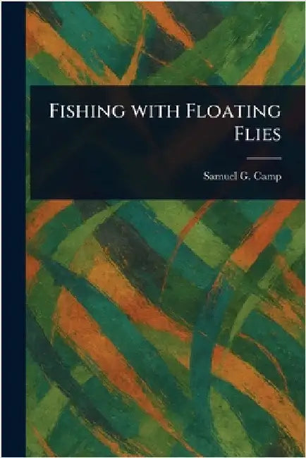 Fishing With Floating Flies by Samuel G. (Samuel Granger) Camp