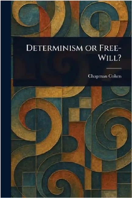 Determinism or Free-Will? by Chapman Cohen