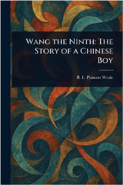 Wang the Ninth: The Story of a Chinese Boy by B. L. (Bertram Lenox) Putnam Weale