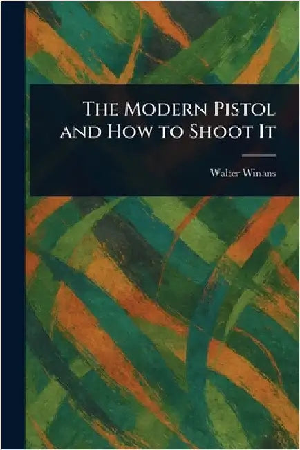 The Modern Pistol and How to Shoot It by Walter Winans