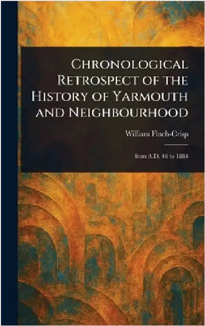 Chronological Retrospect of the History of Yarmouth and Neighbourhood by William Finch-Crisp