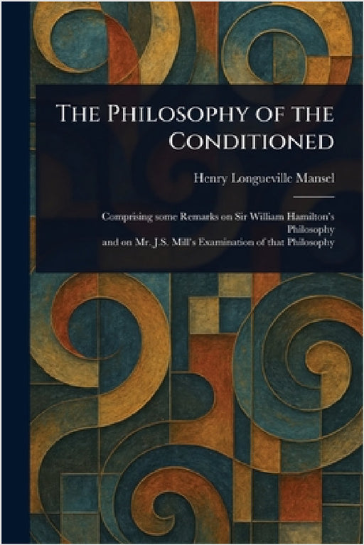 The Philosophy of the Conditioned by Henry Longueville Mansel