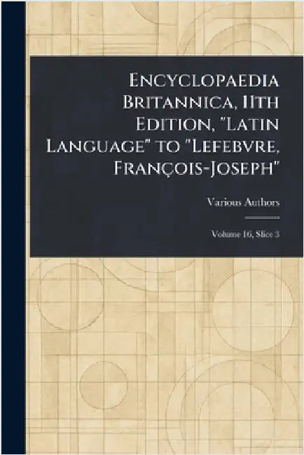 Encyclopaedia Britannica, 11th Edition, "Latin Language" to "Lefebvre, François-Joseph" by Various