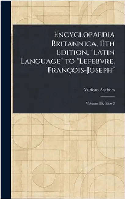 Encyclopaedia Britannica, 11th Edition, "Latin Language" to "Lefebvre, François-Joseph" by Various