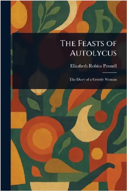 The Feasts of Autolycus by Elizabeth Robins Pennell