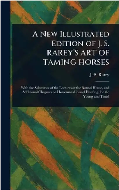A New Illustrated Edition of J. S. RAREY'S ART OF TAMING HORSES by J. S. (John Solomon) Rarey